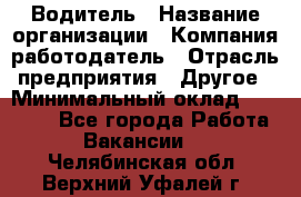 Водитель › Название организации ­ Компания-работодатель › Отрасль предприятия ­ Другое › Минимальный оклад ­ 30 000 - Все города Работа » Вакансии   . Челябинская обл.,Верхний Уфалей г.